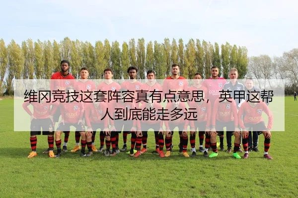 维冈竞技这套阵容真有点意思，英甲这帮人到底能走多远 | kaiyun