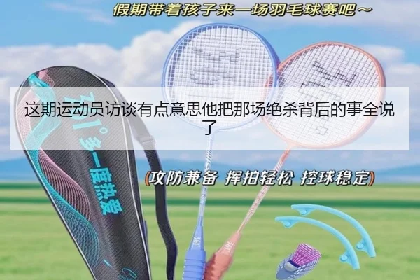 这期运动员访谈有点意思他把那场绝杀背后的事全说了 | kaiyun