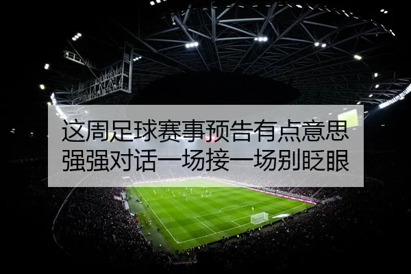 这周足球赛事预告有点意思 强强对话一场接一场别眨眼（kaiyun）