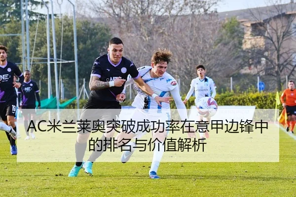 AC米兰莱奥突破成功率在意甲边锋中的排名与价值解析 | kaiyun