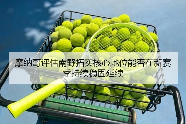 摩纳哥评估南野拓实核心地位能否在新赛季持续稳固延续 | kaiyun