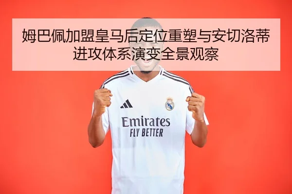 姆巴佩加盟皇马后定位重塑与安切洛蒂进攻体系演变全景观察 | kaiyun