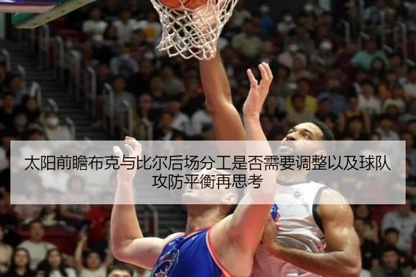太阳前瞻布克与比尔后场分工是否需要调整以及球队攻防平衡再思考