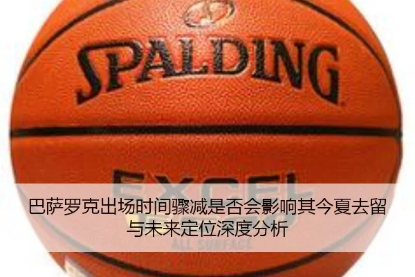 巴萨罗克出场时间骤减是否会影响其今夏去留与未来定位深度分析 | kaiyun