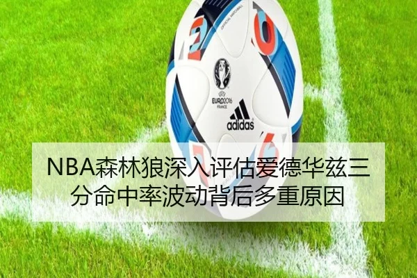 NBA森林狼深入评估爱德华兹三分命中率波动背后多重原因 | kaiyun