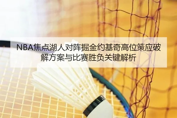NBA焦点湖人对阵掘金约基奇高位策应破解方案与比赛胜负关键解析 | kaiyun