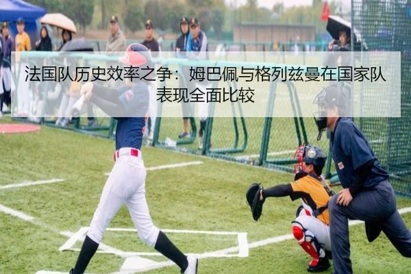 法国队历史效率之争：姆巴佩与格列兹曼在国家队表现全面比较 | kaiyun