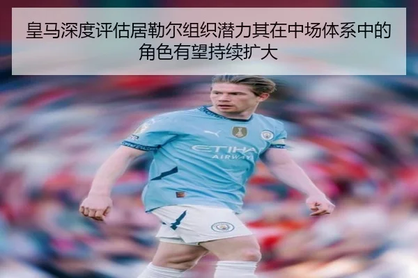 皇马深度评估居勒尔组织潜力其在中场体系中的角色有望持续扩大（kaiyun）
