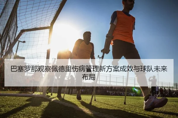 巴塞罗那观察佩德里伤病管理新方案成效与球队未来布局 | kaiyun